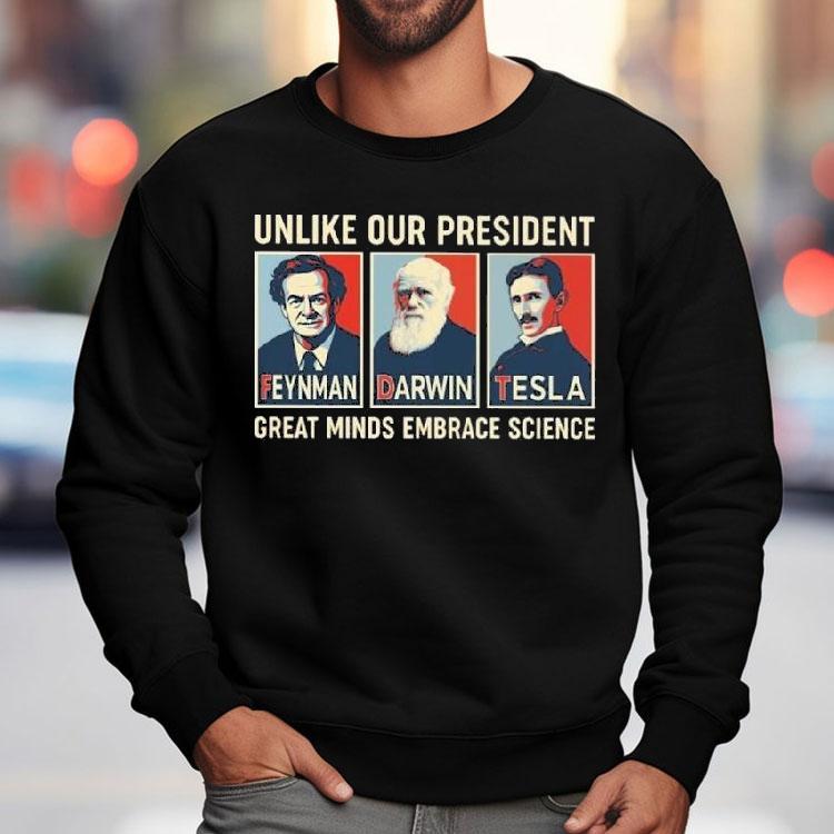 Unlike Our President Great Minds Embrace Science Feynman Darwin Tesla Shirt Unlike Our President Great Minds Embrace Science Feynman Darwin Tesla Shirt