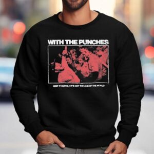 With The Punches Keep It Going It's Not The End Of The World Shirt 3 With The Punches Keep It Going It S Not The End Of The World Sweatshirt