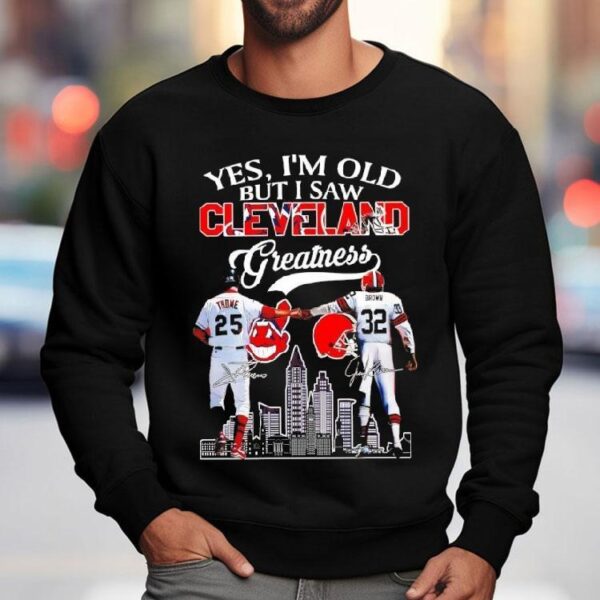 Yes I’m Old But I Saw Cleveland Greatness Cleveland Indians And Cleveland Browns Signatures Shirt