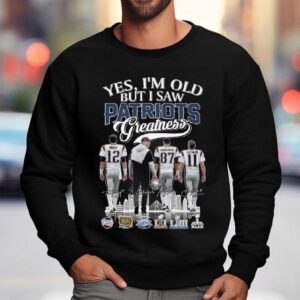 Yes I'm Old But I Saw New England Patriots Greatness Brady Coach Gronkowski Edelman Signatures 2025 Shirt 3 Yes I M Old But I Saw New England Patriots Greatness Brady Coach Gronkowski Edelman Signatures Sweatshirt